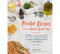 Master Recipes from the Herbal Apothecary: 375 Tinctures, Salves, Teas, Capsules, Oils and Washes for Whole-Body Health and Wellness: 375 Tinctures, ... and Washes for Whole-Body Health and Wellness