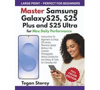 Master Samsung Galaxy S25, S25 Plus and S25 Ultra for Max Daily Performance: Instructions for beginners to Setup S25 series, Maximize Speed, Battery ... and Galaxy AI Tools for Everyday Use
