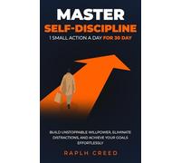 Master Self-Discipline: 1 Small Action a Day for 30 Days: Build Unstoppable Willpower, Eliminate Distractions, and Achieve Your Goals Effortlessly