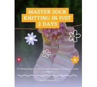 Master Sock Knitting in Just 3 Days: The Ultimate Beginner's Book for Quick and Easy Techniques to Create Cozy Socks