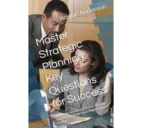 Master Strategic Planning: Key Questions for Success: Unlock the Secrets to Effective Strategy Sessions and Propel Your Organization Forward