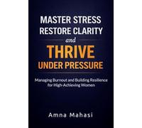 MASTER STRESS, RESTORE CLARITY, AND THRIVE UNDER PRESSURE: MANAGING BURNOUT AND BUILDING RESILIENCE FOR HIGH-ACHIEVING WOMEN