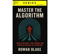 Master the Algorithm: How to Go Viral, Stay Visible, and Thrive in the Age of Attention