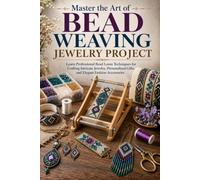 Master the Art of Bead Weaving Jewelry Project.: Learn Professional Bead Loom Techniques for Crafting Intricate Jewelry, Personalized Gifts, and Elegant Fashion Accessories