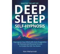 Master the Art of Deep Sleep Self Hypnosis: Easily Reprogram your Mind with AutoSuggestion for Success and Personal Growth to Create the Life you Desire