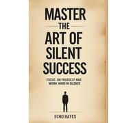 Master The Art Of Silent Success : Focus On Yourself And Work Hard In Silence