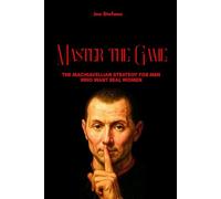 Master the Game: The Machiavellian Strategy for Men Who Want Real Women