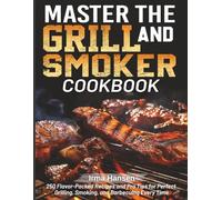 Master the Grill and Smoker Cookbook: 250 Flavor-Packed Recipes and Pro Tips for Perfect Grilling, Smoking, and Barbecuing Every Time