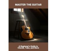 Master The Guitar: A Beginner'S Guide To Chords, Tabs, And More