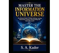 Master The Information Universe: The Ultimate Guide to Finding, Verifying, Learning, Researching, Creating, and Succeeding with Information and AI