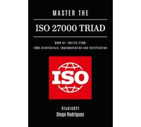 MASTER THE ISO 27000 TRIAD BOOK 01: ISO/IEC 27001: ISMS Architecture, Implementation and Certification