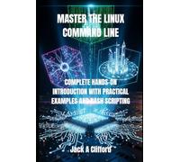 MASTER THE LINUX COMMAND LINE: COMPLETE HANDS-ON INTRODUCTION WITH PRACTICAL EXAMPLES AND BASH SCRIPTING