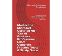 Master the Microsoft Certified AB-730 AI Business Professional Exam - Complete Practice Tests & Study Guide: Complete Microsoft Certified AB-730 AI Business Professional Study Guide - Practice Tests