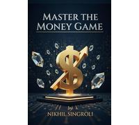 Master the Money Game: Unlock Wealth Thinking, Build Financial Discipline, and Create Lasting Freedom