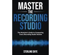 Master the Recording Studio: The Musician's Guide to Conquering Every Recording Studio Session