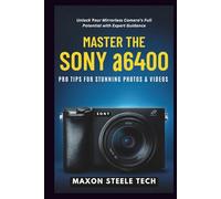 Master the Sony α6400: Pro Tips for Stunning Photos & Videos: Unlock Your Mirrorless Camera’s Full Potential with Expert Guidance