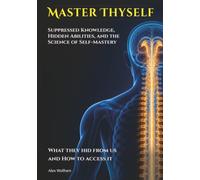 Master Thyself: Suppressed Knowledge, Hidden Abilities, and the Science of Self-Mastery