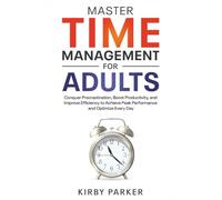 Master Time Management for Adults: Conquer Procrastination, Boost Productivity, and Improve Efficiency to Achieve Peak Performance and Optimize Every Day