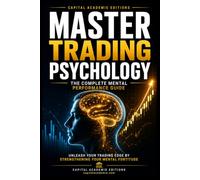 MASTER TRADING PSYCHOLOGY: THE COMPLETE MENTAL PERFORMANCE GUIDE: Master the mental side of trading and build the psychological edge needed to trade with discipline, clarity, and focus