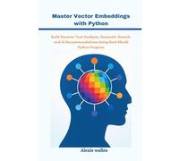 Master Vector Embeddings with Python: Build Smarter Text Analysis, Semantic Search, and AI Recommendations Using Real-World Python Projects