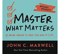 Master What Matters: 12 Value Choices to Help You Win at Life - Maxwell John C