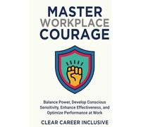 Master Workplace Courage: Balance Power, Develop Conscious Sensitivity, Enhance Effectiveness and Optimize Performance at work