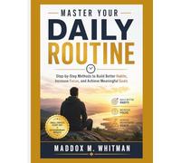 Master Your Daily Routine: Step-by-Step Methods to Build Better Habits, Increase Focus, and Achieve Meaningful Goals