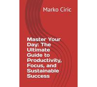 Master Your Day: The Ultimate Guide to Productivity, Focus, and Sustainable Success