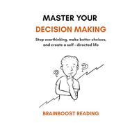 Master Your Decision Making: Stop overthinking, make better choices, and create a self-directed life