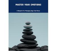 Master Your Emotions: A Blueprint For Managing Anger And Stress