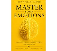 MASTER YOUR EMOTIONS: A Practical Guide to Understanding Your Mind, Building Emotional Resilience, Overcoming Negative Thinking, and Finding Lasting Inner Peace