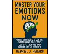 Master Your Emotions Now: Proven Strategies to Control Overthinking, Boost Self-Control, and Build Unshakable Mental Strength