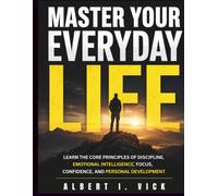 Master Your Everyday Life: Learn the Core Principles of Discipline, Emotional Intelligence, Focus, Confidence, and Personal Development