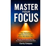 Master Your Focus: Filter Distractions. Build Deep Concentration. Achieve What Matters Most. Why Your Attention Matters More Than Your Intelligence in an Overstimulated World: 3