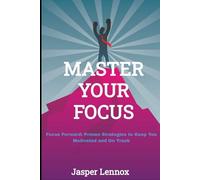 Master your Focus: Focus Forward: Proven Strategies to Keep You Motivated and On Track
