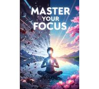 Master Your Focus: Win the War for Your Mind,Unveiling Attention's History,Conquer Distraction, Reclaim Deep Work & Your Mind in the AI Era