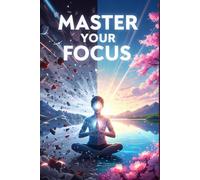 Master Your Focus: Win the War for Your Mind,Unveiling Attention's History,Conquer Distraction, Reclaim Deep Work & Your Mind in the AI Era