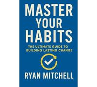 Master Your Habits: The Ultimate Guide to Building Lasting Change