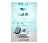MASTER YOUR HEALTH: Achieve Accurate Results with the iHealth Blood Pressure Monitor A Step-by-Step Guide