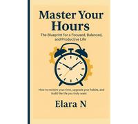 Master Your Hours: The Blueprint for a Focused, Balanced, and Productive Life