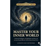 Master Your Inner World: Emotional intelligence, self-regulation, and the art of moving through difficulty without being destroyed by it