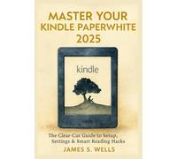 Master Your Kindle Paperwhite (2025 Edition): The Clear-Cut Guide to Setup,Settings & Smart Reading Hacks