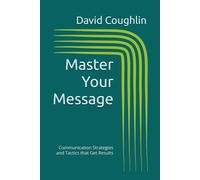 Master Your Message: Communication Strategies and Tactics that Get Results