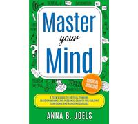 Master Your Mind: A Teen’s Guide to Critical Thinking, Decision Making, And Personal Growth for Building Confidence and Achieving Success
