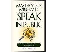 MASTER YOUR MIND AND SPEAK IN PUBLIC: The Psychological Method for Overcoming Stage Fright Quickly