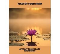 Master Your Mind: Attract Success And Abundance