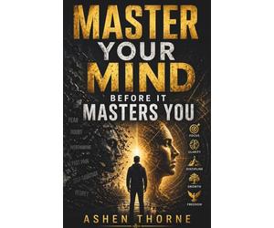 Master Your Mind Before It Masters You: Escape Automatic Thinking, Confront Your Inner Narratives, and Reclaim Mental Authority