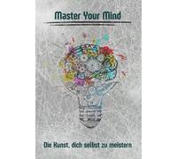 Master Your Mind: Die Kunst, dich selbst zu meistern