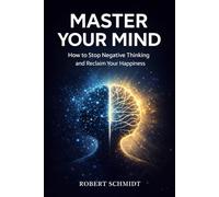 MASTER YOUR MIND:: How to Stop Negative Thinking and Reclaim Your Happiness