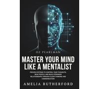 Master Your Mind Like a Mentalist: Proven Systems to Control Your Thoughts, Read People, and Build Stronger Relationships Through Clear Thinking and Communication